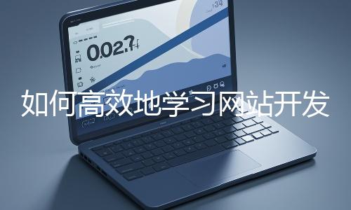 如何高效地學習網(wǎng)站開發(fā)的基礎(chǔ)知識?